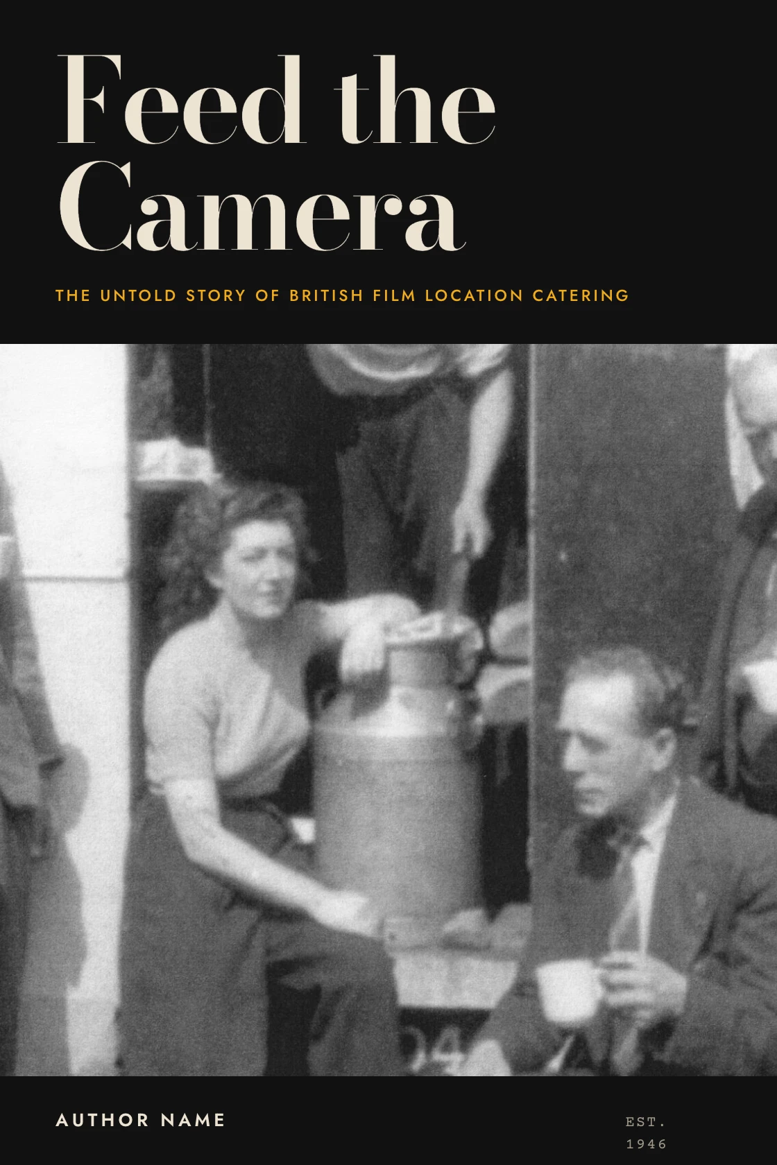 Book cover concept: the title Feed the Camera set large in cream serif on black, with the subtitle 'The untold story of British film location catering' in gold, above an archive photograph of a film unit gathered around a milk churn outside a catering vehicle